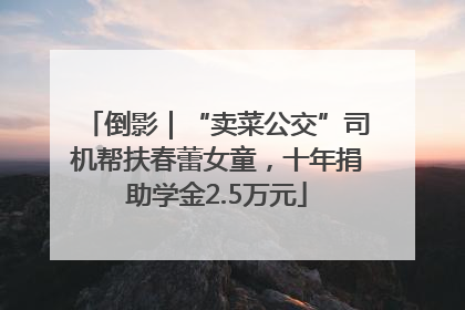 倒影｜“卖菜公交”司机帮扶春蕾女童，十年捐助学金2.5万元