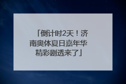 倒计时2天！济南奥体夏日嘉年华精彩剧透来了