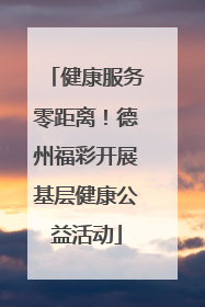 健康服务零距离！德州福彩开展基层健康公益活动