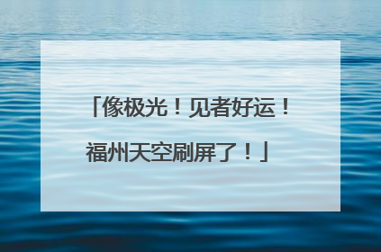 像极光！见者好运！福州天空刷屏了！