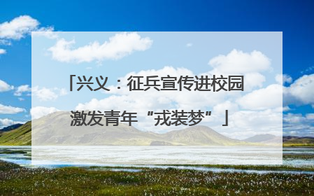 兴义：征兵宣传进校园 激发青年“戎装梦”
