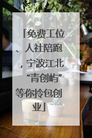 免费工位、人社陪跑，宁波江北“青创屿”等你拎包创业