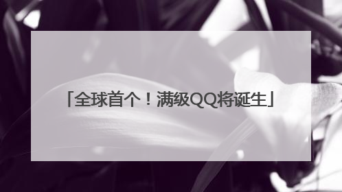全球首个！满级QQ将诞生