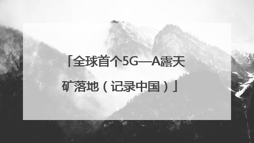全球首个5G—A露天矿落地（记录中国）