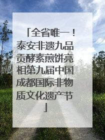 全省唯一！泰安非遗九品贡酵素煎饼亮相第九届中国成都国际非物质文化遗产节