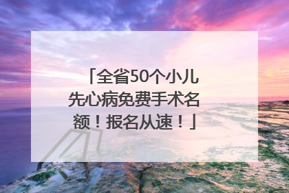 全省50个小儿先心病免费手术名额！报名从速！