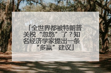 全世界都被特朗普关税“忽悠”了？知名经济学家提出一条“多赢”建议