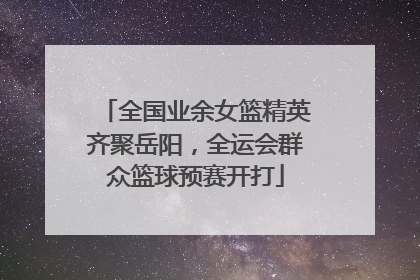 全国业余女篮精英齐聚岳阳，全运会群众篮球预赛开打
