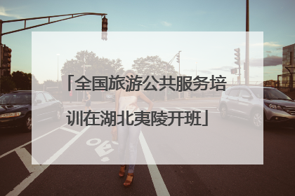 全国旅游公共服务培训在湖北夷陵开班