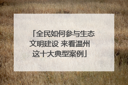 全民如何参与生态文明建设 来看温州这十大典型案例