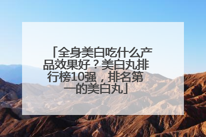 全身美白吃什么产品效果好？美白丸排行榜10强，排名第一的美白丸