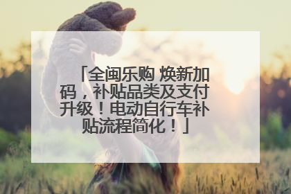 全闽乐购 焕新加码，补贴品类及支付升级！电动自行车补贴流程简化！