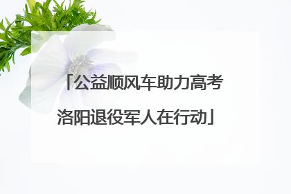 公益顺风车助力高考洛阳退役军人在行动