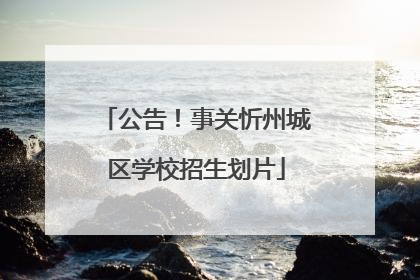 公告！事关忻州城区学校招生划片