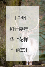 兰州：科普嘉年华“花样”启幕