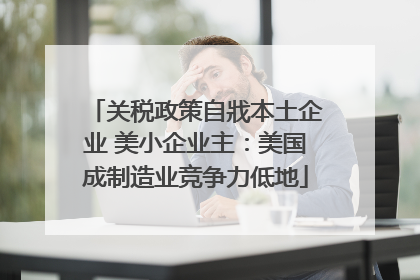 关税政策自戕本土企业 美小企业主：美国成制造业竞争力低地