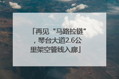 再见“马路拉链”，琴台大道2.6公里架空管线入廊