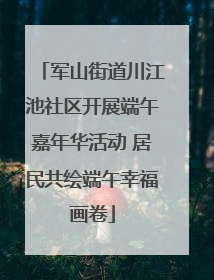 军山街道川江池社区开展端午嘉年华活动 居民共绘端午幸福画卷