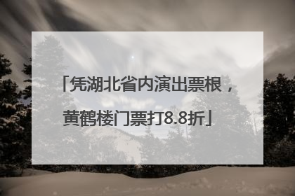 凭湖北省内演出票根，黄鹤楼门票打8.8折