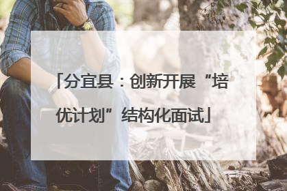 分宜县：创新开展“培优计划”结构化面试