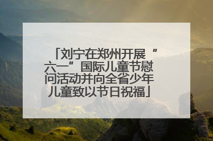 刘宁在郑州开展“六一”国际儿童节慰问活动并向全省少年儿童致以节日祝福
