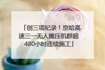 创三项纪录！京哈高速三一无人摊压机群超480小时连续施工