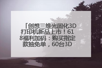 创想三维光固化3D打印机新品上市！618福利加码：购买指定款抽免单，60台3D打印机直接送