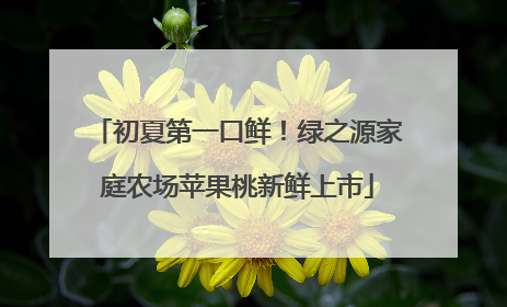 初夏第一口鲜！绿之源家庭农场苹果桃新鲜上市
