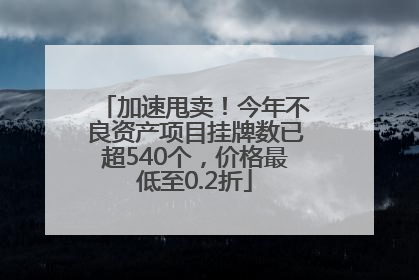 加速甩卖！今年不良资产项目挂牌数已超540个，价格最低至0.2折
