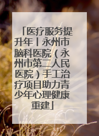 医疗服务提升年丨永州市脑科医院（永州市第二人民医院）手工治疗项目助力青少年心理健康重建