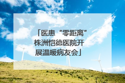 医患“零距离” 株洲恺德医院开展温暖病友会