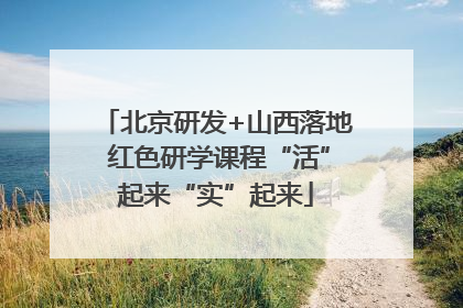 北京研发+山西落地 红色研学课程“活”起来“实”起来