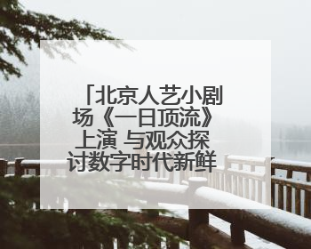 北京人艺小剧场《一日顶流》上演 与观众探讨数字时代新鲜话题