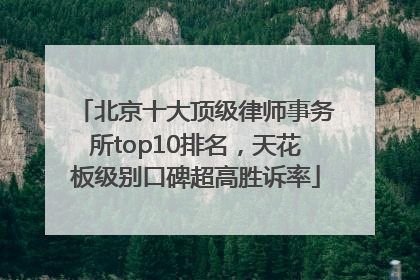 北京十大顶级律师事务所top10排名，天花板级别口碑超高胜诉率