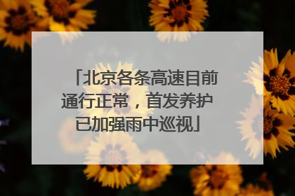 北京各条高速目前通行正常，首发养护已加强雨中巡视