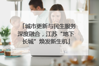 城市更新与民生服务深度融合，江苏“地下长城”焕发新生机