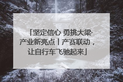 坚定信心 勇挑大梁·产业新亮点丨产赛联动，让自行车飞驰起来