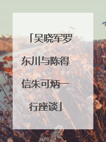 吴晓军罗东川与陈得信朱可炳一行座谈