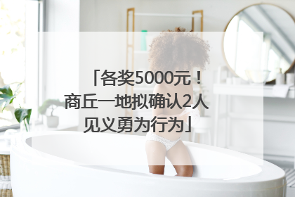 各奖5000元！商丘一地拟确认2人见义勇为行为