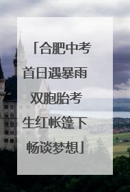 合肥中考首日遇暴雨 双胞胎考生红帐篷下畅谈梦想