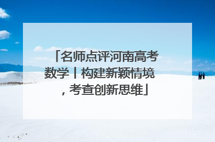 名师点评河南高考数学丨构建新颖情境，考查创新思维