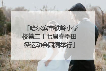 哈尔滨市铁岭小学校第二十七届春季田径运动会圆满举行