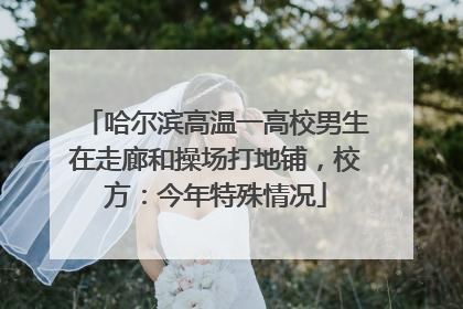 哈尔滨高温一高校男生在走廊和操场打地铺，校方：今年特殊情况