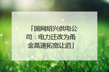 国网绍兴供电公司：电力迁改为甬金高速拓宽让道