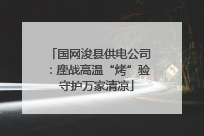 国网浚县供电公司：鏖战高温“烤”验 守护万家清凉