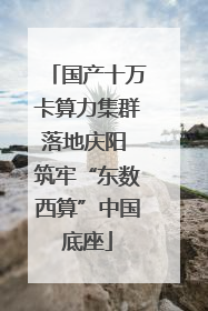 国产十万卡算力集群落地庆阳 筑牢“东数西算”中国底座