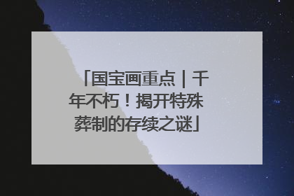 国宝画重点｜千年不朽！揭开特殊葬制的存续之谜