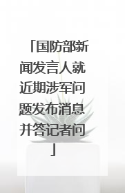 国防部新闻发言人就近期涉军问题发布消息并答记者问