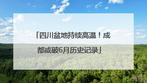 四川盆地持续高温！成都或破6月历史记录