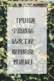四川遂宁高铁站站改工程取得阶段性进展